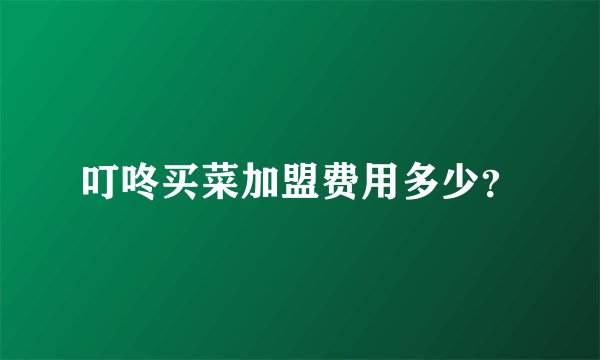 叮咚买菜加盟费用多少？