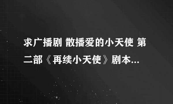 求广播剧 散播爱的小天使 第二部《再续小天使》剧本最后ED，被改编的爸爸去哪儿歌词。