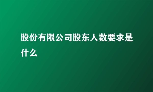 股份有限公司股东人数要求是什么