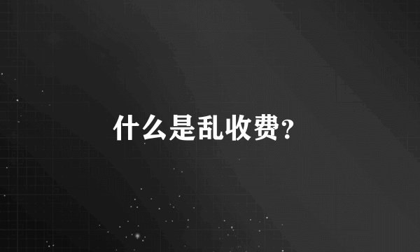 什么是乱收费？