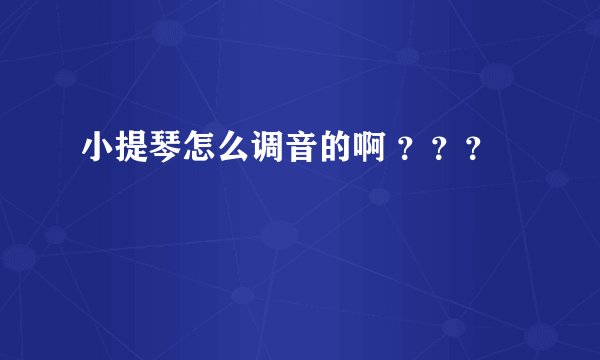 小提琴怎么调音的啊 ？？？