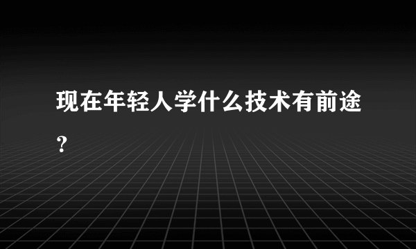 现在年轻人学什么技术有前途？