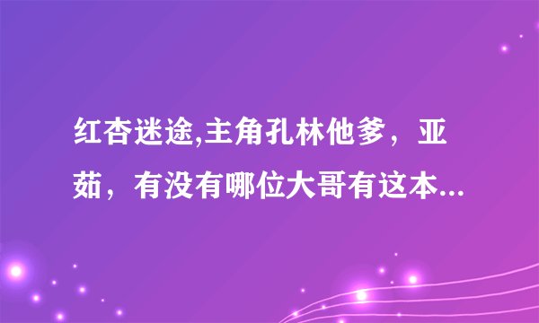 红杏迷途,主角孔林他爹，亚茹，有没有哪位大哥有这本小说的，可以发给我吗，感激不尽！