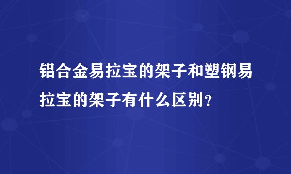 铝合金易拉宝的架子和塑钢易拉宝的架子有什么区别？