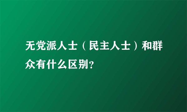 无党派人士（民主人士）和群众有什么区别？