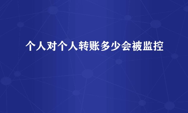 个人对个人转账多少会被监控