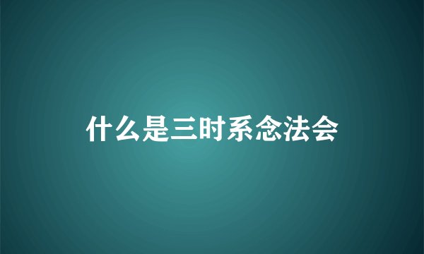 什么是三时系念法会