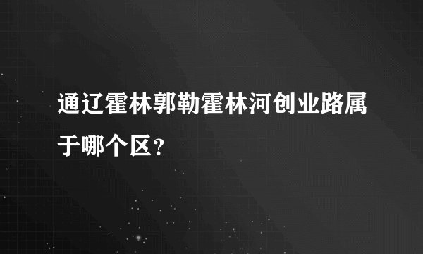 通辽霍林郭勒霍林河创业路属于哪个区？