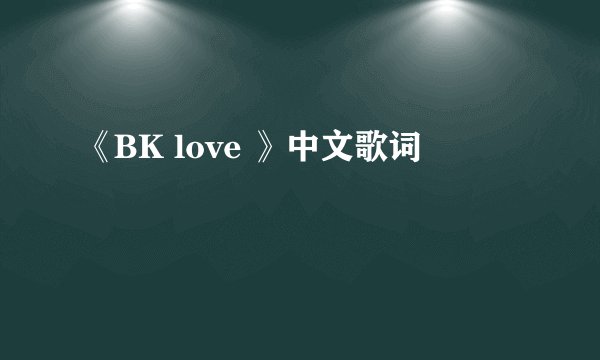 《BK love 》中文歌词