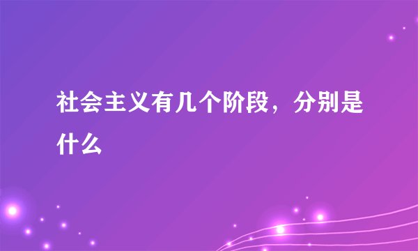 社会主义有几个阶段，分别是什么