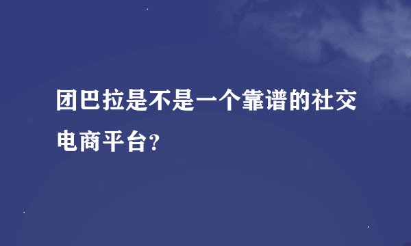 团巴拉是不是一个靠谱的社交电商平台？