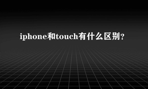 iphone和touch有什么区别？