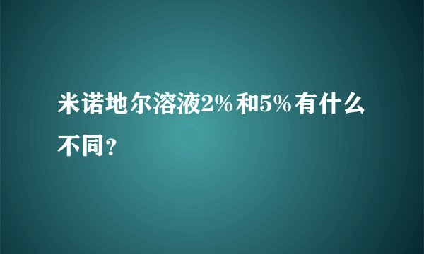 米诺地尔溶液2%和5%有什么不同？