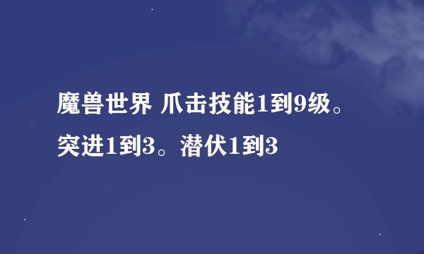 魔兽世界 爪击技能1到9级。突进1到3。潜伏1到3