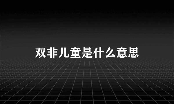双非儿童是什么意思