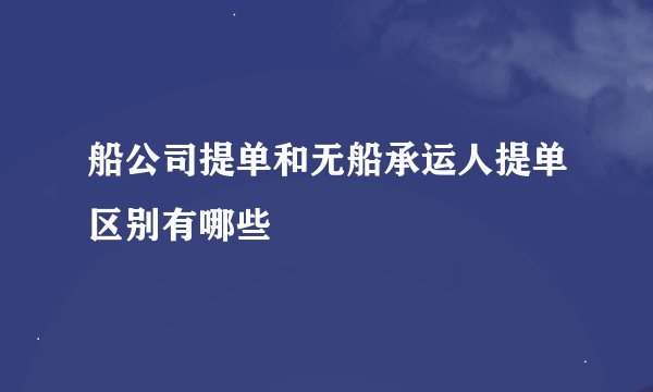 船公司提单和无船承运人提单区别有哪些