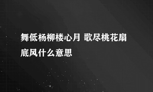 舞低杨柳楼心月 歌尽桃花扇底风什么意思