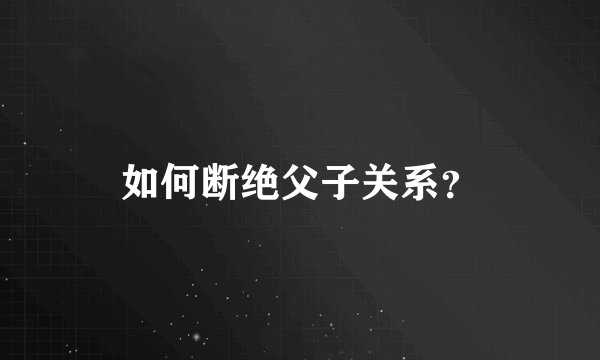 如何断绝父子关系？