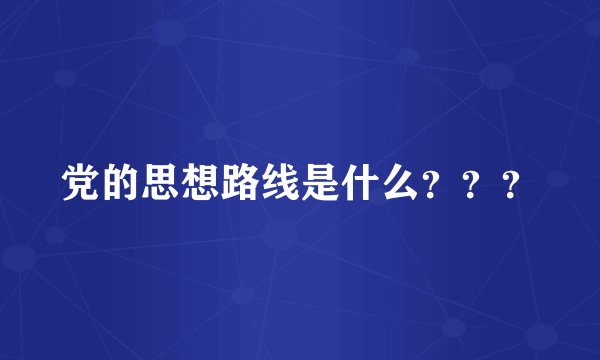 党的思想路线是什么？？？