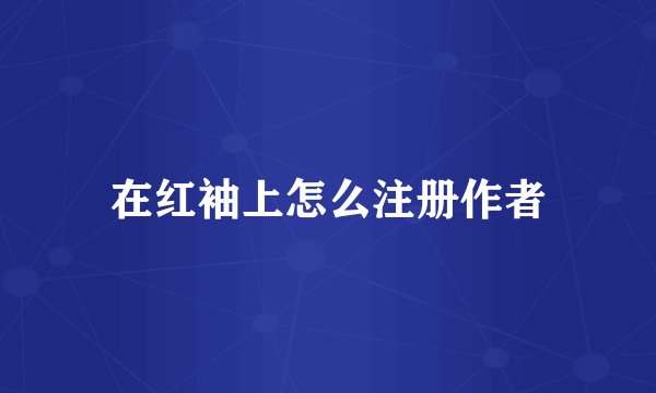 在红袖上怎么注册作者
