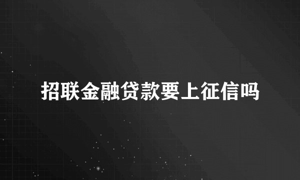 招联金融贷款要上征信吗