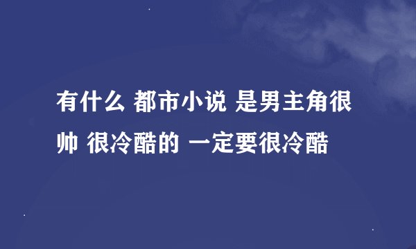 有什么 都市小说 是男主角很帅 很冷酷的 一定要很冷酷