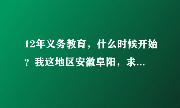 12年义务教育，什么时候开始？我这地区安徽阜阳，求解答。真是答案