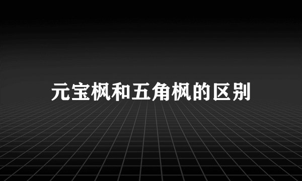 元宝枫和五角枫的区别