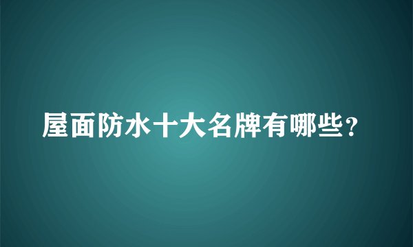 屋面防水十大名牌有哪些？