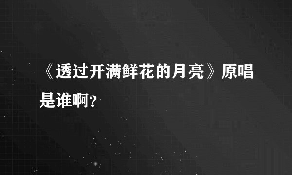 《透过开满鲜花的月亮》原唱是谁啊？