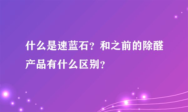 什么是速蓝石？和之前的除醛产品有什么区别？