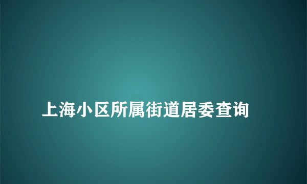 
上海小区所属街道居委查询

