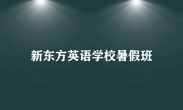 新东方英语学校暑假班