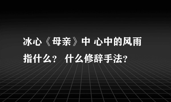 冰心《母亲》中 心中的风雨 指什么？ 什么修辞手法？