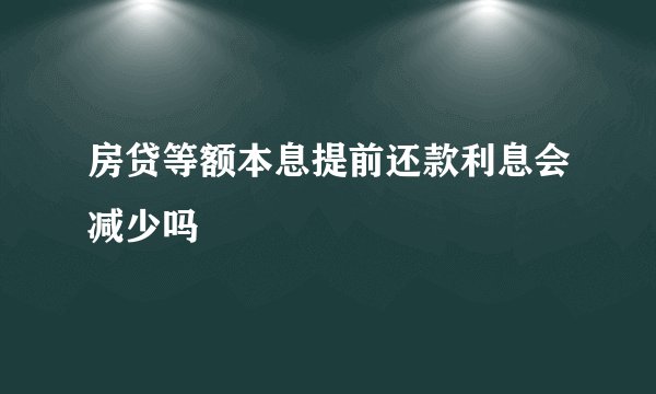 房贷等额本息提前还款利息会减少吗