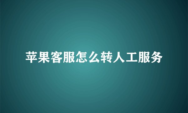 苹果客服怎么转人工服务