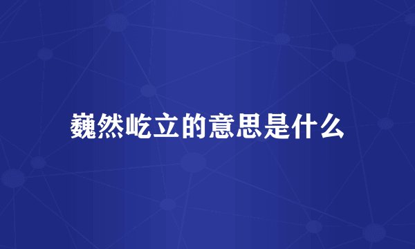 巍然屹立的意思是什么