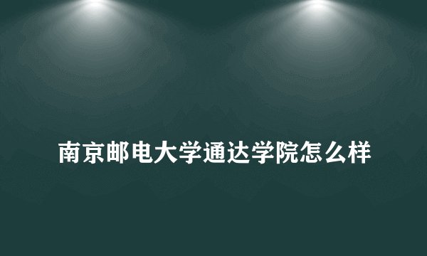 
南京邮电大学通达学院怎么样

