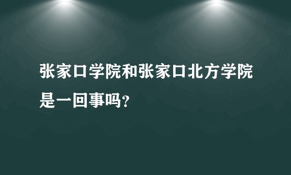张家口学院和张家口北方学院是一回事吗？