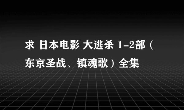 求 日本电影 大逃杀 1-2部（东京圣战、镇魂歌）全集