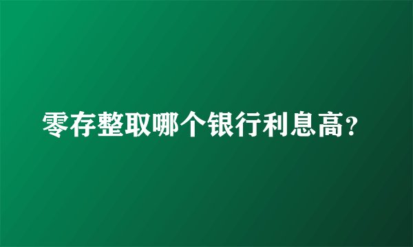 零存整取哪个银行利息高？