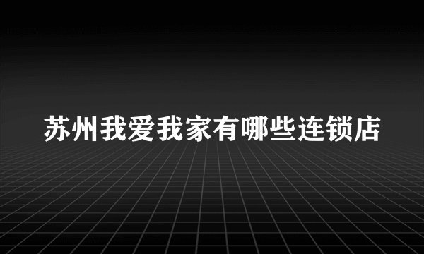 苏州我爱我家有哪些连锁店