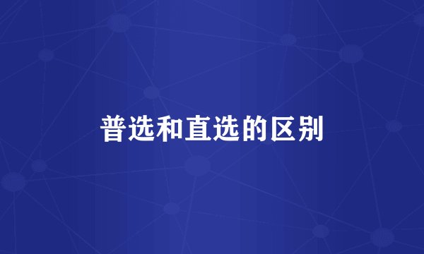 普选和直选的区别