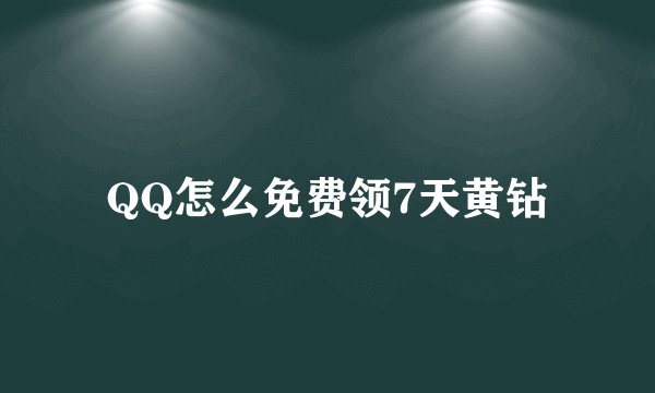 QQ怎么免费领7天黄钻