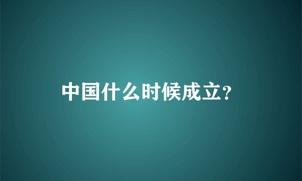 中国什么时候成立？