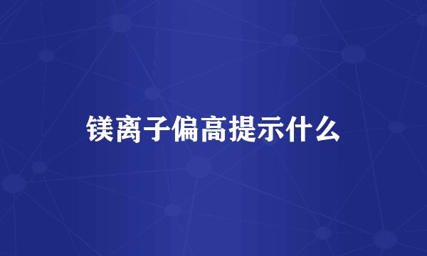 镁离子偏高提示什么
