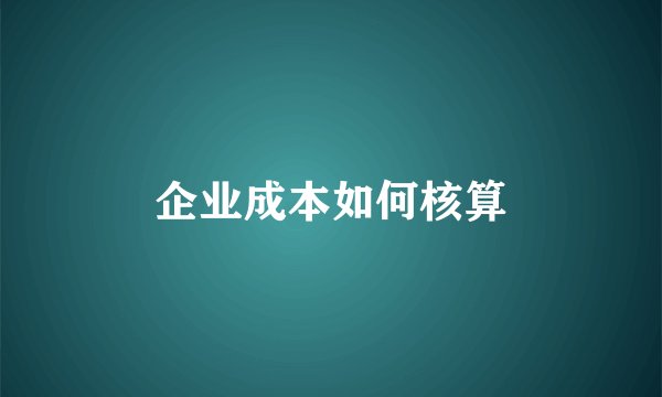 企业成本如何核算