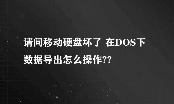 请问移动硬盘坏了 在DOS下数据导出怎么操作??