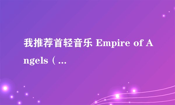 我推荐首轻音乐 Empire of Angels（天使之城）有没有这么好听的轻音乐？推荐一下，谢谢