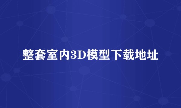 整套室内3D模型下载地址